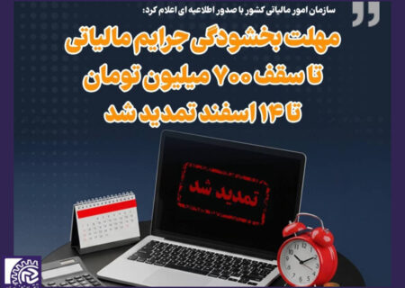 تمدید مهلت بخشودگی ۱۰۰ درصدی جرایم مالیاتی تا سقف ۷۰۰ میلیون تومان